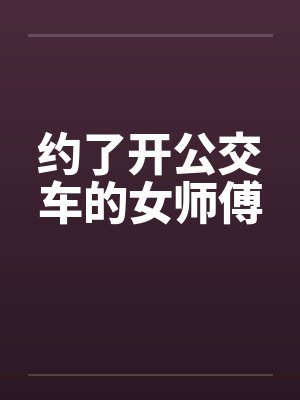 约了开公交车的女师傅by佚名笔趣阁无弹窗