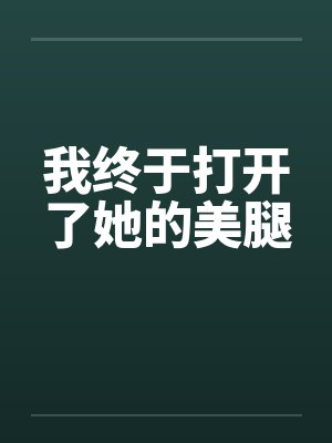 我终于打开了她的美腿by佚名