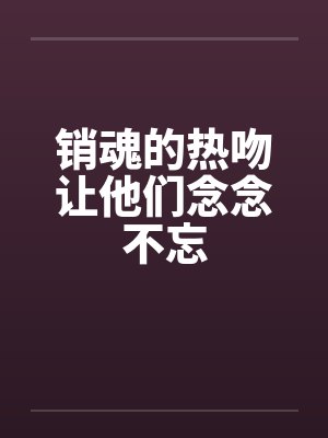 销魂的热吻让他们念念不忘