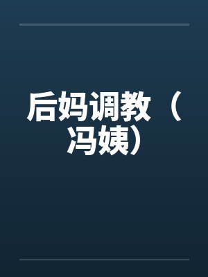 后妈调教（冯姨）