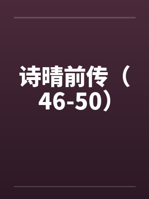 诗晴前传（46-50）