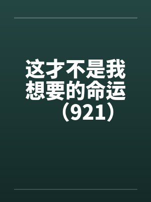 这才不是我想要的命运（921）by佚名笔趣阁无弹窗