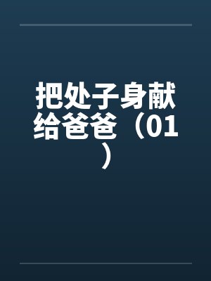 把处子身献给爸爸（01）