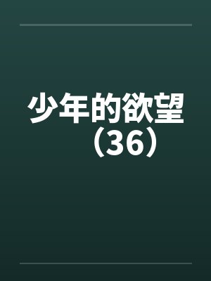 少年的欲望（36）by佚名