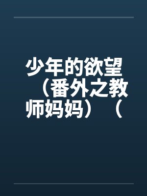 少年的欲望（番外之教师妈妈）（02）