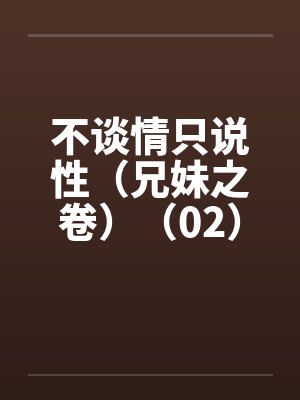 不谈情只说性（兄妹之卷）（02）