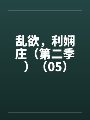 乱欲，利娴庄（第二季）（05）