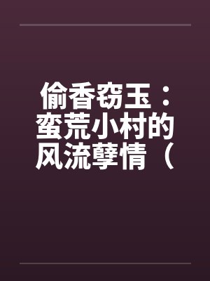 偷香窃玉：蛮荒小村的风流孽情（第二卷）（01-10）by佚名