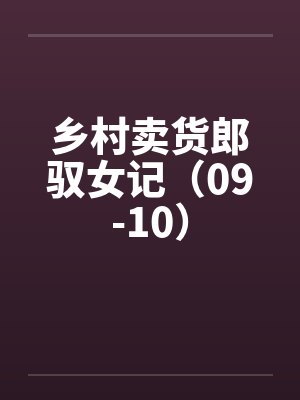 乡村卖货郎驭女记（09-10）by佚名笔趣阁无弹窗