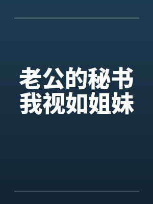 老公的秘书我视如姐妹
