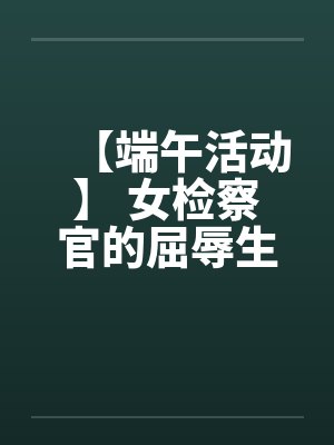 【端午活动】 女检察官的屈辱生活