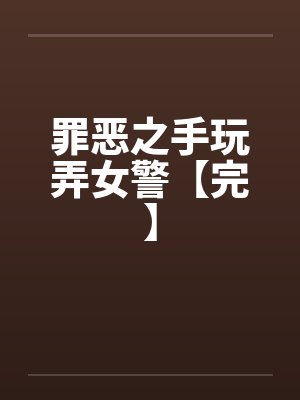 罪恶之手玩弄女警【完】