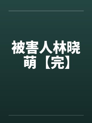 被害人林晓萌【完】