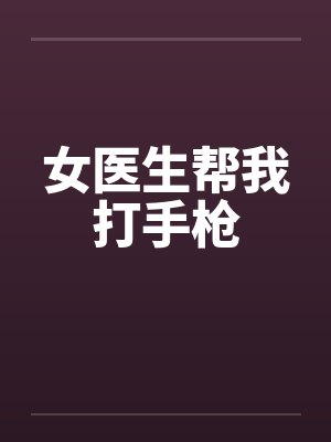 女医生帮我打手枪by佚名