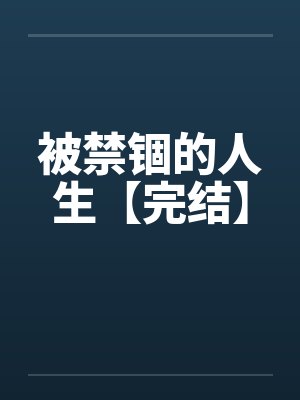 被禁锢的人生【完结】笔趣阁无弹窗