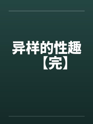 异样的性趣【完】by佚名笔趣阁无弹窗
