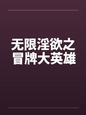 无限淫欲之冒牌大英雄