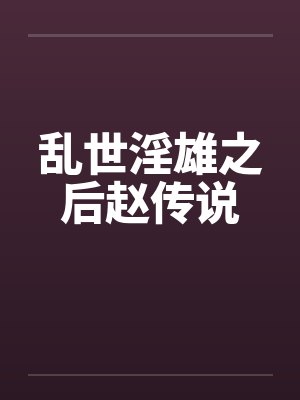 乱世淫雄之后赵传说by佚名笔趣阁无弹窗