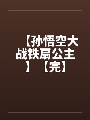 【孙悟空大战铁扇公主】【完】