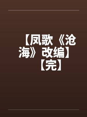 【凤歌《沧海》改编】【完】by佚名
