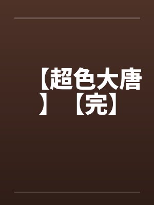 【超色大唐】【完】笔趣阁无弹窗