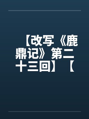 【改写《鹿鼎记》第二十三回】【完】by佚名笔趣阁无弹窗
