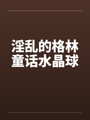 淫乱的格林童话水晶球by佚名