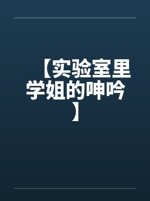 【实验室里学姐的呻吟】by佚名