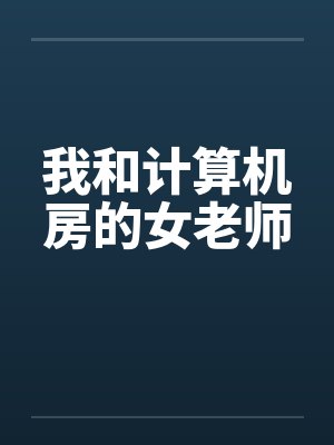 我和计算机房的女老师by佚名