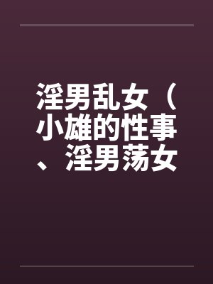 淫男乱女（小雄的性事、淫男荡女）41-49