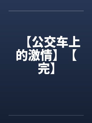 【公交车上的激情】【完】