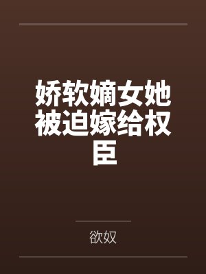 娇软嫡女她被迫嫁给权臣