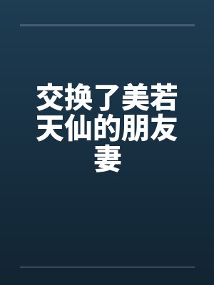 交换了美若天仙的朋友妻by佚名