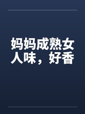 妈妈成熟女人味，好香