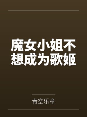 魔女小姐不想成为歌姬笔趣阁无弹窗