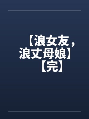【浪女友，浪丈母娘】【完】by佚名