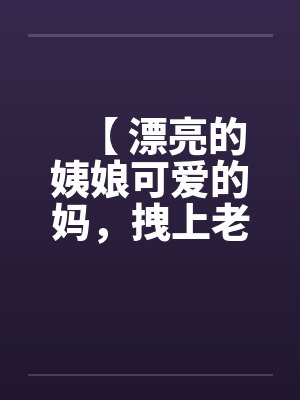 【 漂亮的姨娘可爱的妈，拽上老婆我肏仨】by佚名
