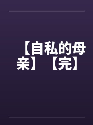 【自私的母亲】【完】