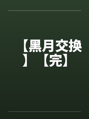 【黑月交换】【完】笔趣阁无弹窗