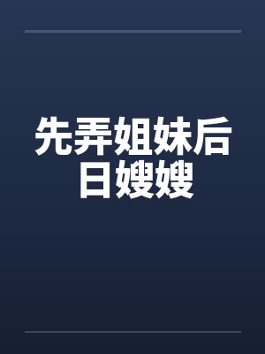 先弄姐妹后日嫂嫂