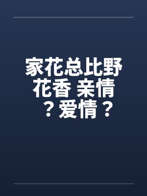 家花总比野花香 亲情？爱情？笔趣阁无弹窗