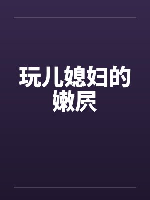 玩儿媳妇的嫩屄by佚名