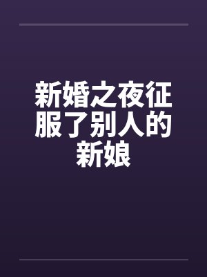 新婚之夜征服了别人的新娘