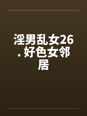 淫男乱女26. 好色女邻居