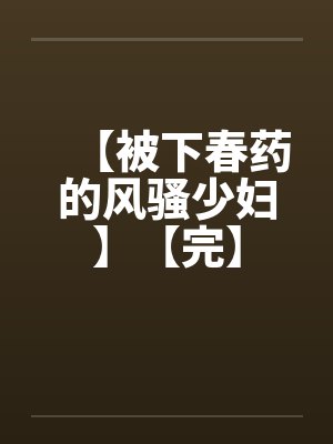 【被下春药的风骚少妇】【完】