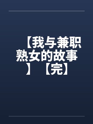 【我与兼职熟女的故事】【完】by佚名