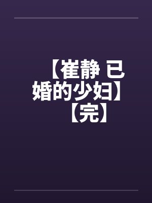【崔静 已婚的少妇】【完】by佚名