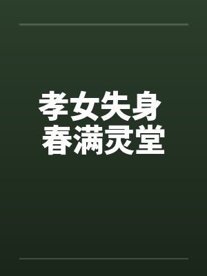 孝女失身 春满灵堂笔趣阁无弹窗