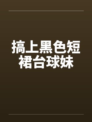 搞上黑色短裙台球妹by佚名