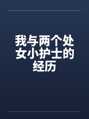 我与两个处女小护士的经历